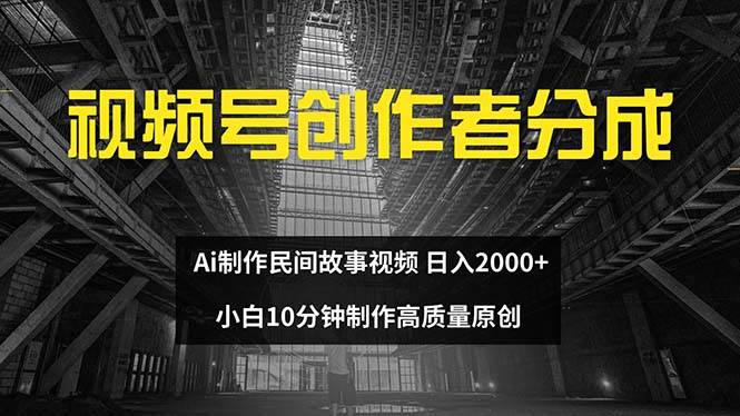 视频号创作者分成 ai制作民间故事 新手小白10分钟制作高质量视频 日入2000副业联盟-网创项目资源站-副业项目-创业项目-搞钱项目副业联盟