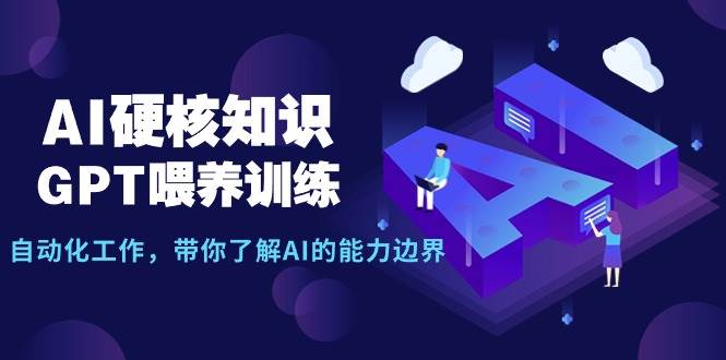 AI硬核知识-GPT喂养训练，自动化工作，带你了解AI的能力边界（10节课）副业联盟-网创项目资源站-副业项目-创业项目-搞钱项目副业联盟