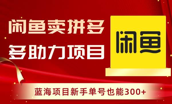 闲鱼卖拼多多助力项目，蓝海项目新手单号也能300+副业联盟-网创项目资源站-副业项目-创业项目-搞钱项目副业联盟