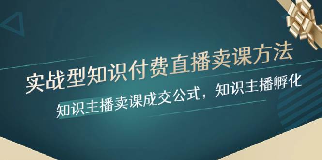实战型知识付费直播-卖课方法，知识主播卖课成交公式，知识主播孵化副业联盟-网创项目资源站-副业项目-创业项目-搞钱项目副业联盟