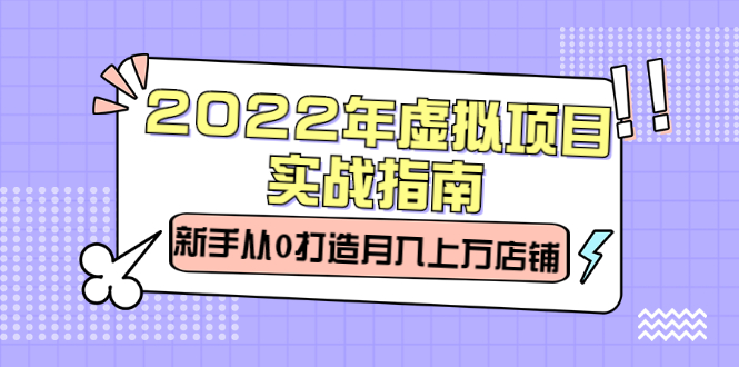 2022年虚拟项目实战指南，新手从0打造月入上万店铺【视频课程】副业联盟-网创项目资源站-副业项目-创业项目-搞钱项目副业联盟