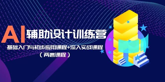AI辅助设计训练营：基础入门与初步应用课程+深入实战课程（两套课程）副业联盟-网创项目资源站-副业项目-创业项目-搞钱项目副业联盟