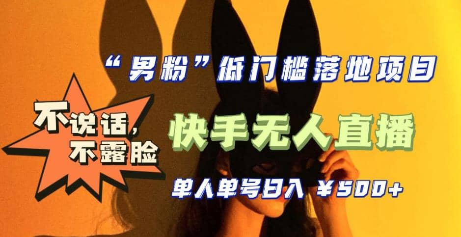 【全新升级】0基础单人单号单晚500+，不说话 不露脸 4月最新快手无人直播副业联盟-网创项目资源站-副业项目-创业项目-搞钱项目副业联盟