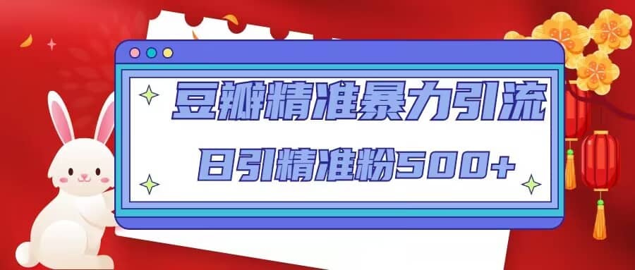豆瓣精准暴力引流，日引精准粉500+【12视频课】副业联盟-网创项目资源站-副业项目-创业项目-搞钱项目副业联盟