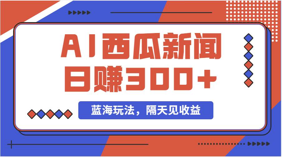 蓝海最新玩法西瓜视频原创搞笑新闻当天有收益单号日赚300+项目副业联盟-网创项目资源站-副业项目-创业项目-搞钱项目副业联盟