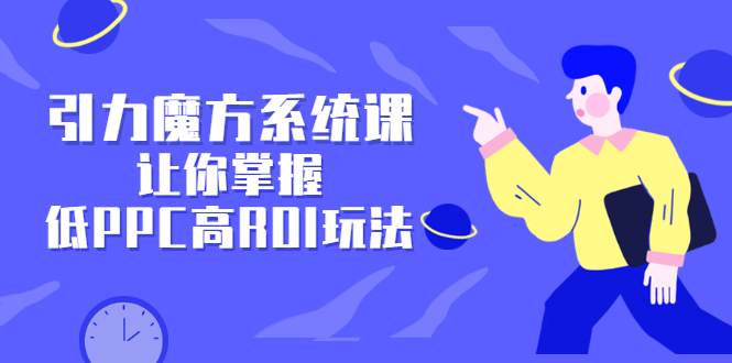 引力魔方系统课，让你掌握低PPC高ROI玩法，价值299元副业联盟-网创项目资源站-副业项目-创业项目-搞钱项目副业联盟