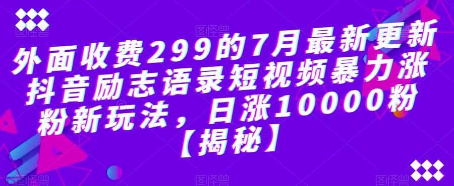 外面收费299的7月最新更新抖音励志语录短视频暴力涨粉新玩法，日涨10000粉【揭秘】副业联盟-网创项目资源站-副业项目-创业项目-搞钱项目副业联盟