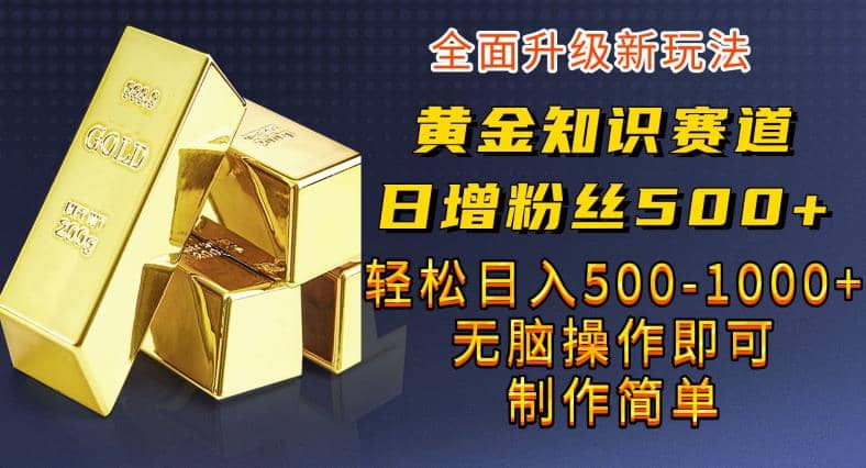 黄金知识赛道，一条作品涨粉500+，私域高利润单品转化，一部手机轻松实现日入500【揭秘】副业联盟-网创项目资源站-副业项目-创业项目-搞钱项目副业联盟