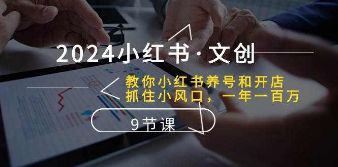 2024小红书·文创：教你小红书养号和开店、抓住小风口 一年一百万 (9节课)副业联盟-网创项目资源站-副业项目-创业项目-搞钱项目副业联盟
