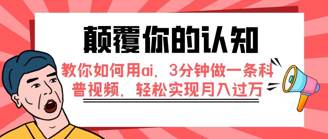 颠覆你的认知，教你如何用ai，3分钟做一条科普视频，轻松实现月入过万副业联盟-网创项目资源站-副业项目-创业项目-搞钱项目副业联盟