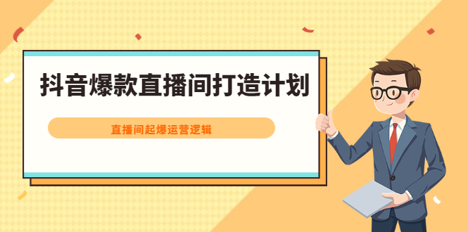 抖音爆款直播间打造计划，直播间起爆运营逻辑副业联盟-网创项目资源站-副业项目-创业项目-搞钱项目副业联盟