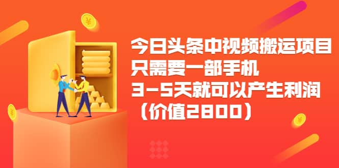 今日头条中视频搬运项目，只需要一部手机3-5天就可以产生利润（价值2800）副业联盟-网创项目资源站-副业项目-创业项目-搞钱项目副业联盟
