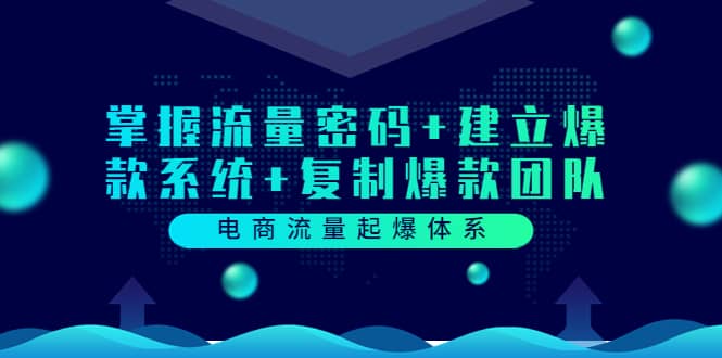 电商流量起爆体系：掌握流量密码+建立爆款系统+复制爆款团队（价值599）副业联盟-网创项目资源站-副业项目-创业项目-搞钱项目副业联盟