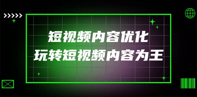 某收费培训：短视频内容优化，玩转短视频内容为王（12节课）副业联盟-网创项目资源站-副业项目-创业项目-搞钱项目副业联盟