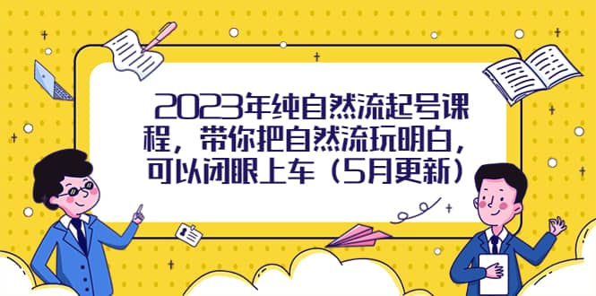 2023年纯自然流起号课程，带你把自然流玩明白，可以闭眼上车（5月更新）副业联盟-网创项目资源站-副业项目-创业项目-搞钱项目副业联盟