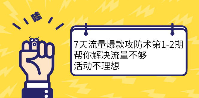 7天流量爆款攻防术第1-2期，帮你解决流量不够，活动不理想副业联盟-网创项目资源站-副业项目-创业项目-搞钱项目副业联盟