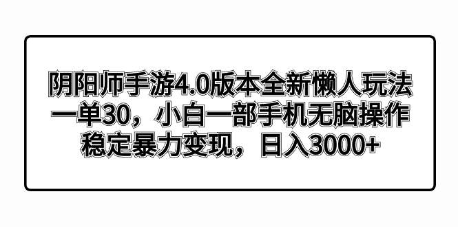 阴阳师手游4.0版本全新懒人玩法，一单30，小白一部手机无脑操作，稳定暴力变现副业联盟-网创项目资源站-副业项目-创业项目-搞钱项目副业联盟