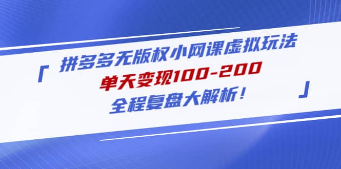 拼多多无版权小网课虚拟玩法，全程复盘大解析副业联盟-网创项目资源站-副业项目-创业项目-搞钱项目副业联盟