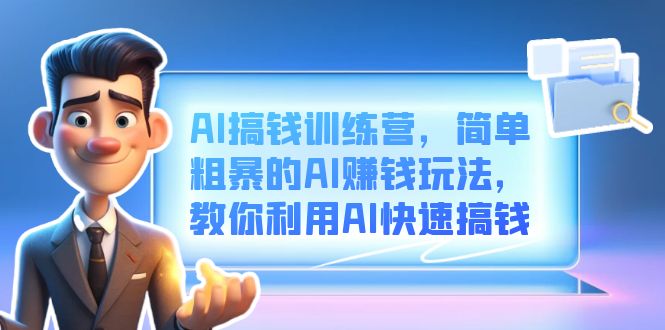 AI搞钱训练营，简单粗暴的AI赚钱玩法，教你利用AI快速搞钱副业联盟-网创项目资源站-副业项目-创业项目-搞钱项目副业联盟
