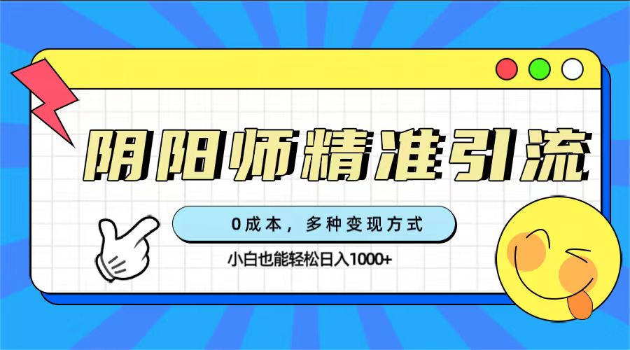 0成本阴阳师精准引流，多种变现方式，小白也能轻松日入1000+副业联盟-网创项目资源站-副业项目-创业项目-搞钱项目副业联盟
