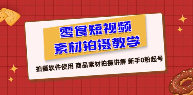零食 短视频素材拍摄教学，拍摄软件使用 商品素材拍摄讲解 新手0粉起号副业联盟-网创项目资源站-副业项目-创业项目-搞钱项目副业联盟