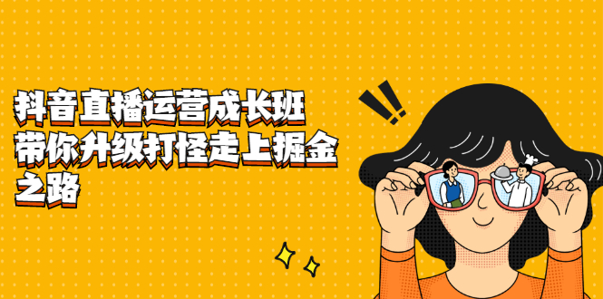 抖音直播运营成长班，带你升级打怪走上掘金之路副业联盟-网创项目资源站-副业项目-创业项目-搞钱项目副业联盟