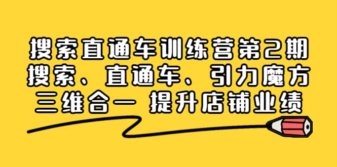 搜索直通车训练营第2期：搜索、直通车、引力魔方三维合一 提升店铺业绩副业联盟-网创项目资源站-副业项目-创业项目-搞钱项目副业联盟