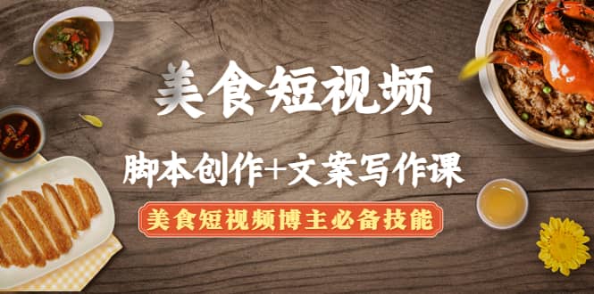 美食短视频创作+文案写作课：美食短视频博主必备技能副业联盟-网创项目资源站-副业项目-创业项目-搞钱项目副业联盟