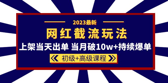 2023网红·同款截流玩法【初级+高级课程】上架当天出单 当月破10w+持续爆单副业联盟-网创项目资源站-副业项目-创业项目-搞钱项目副业联盟