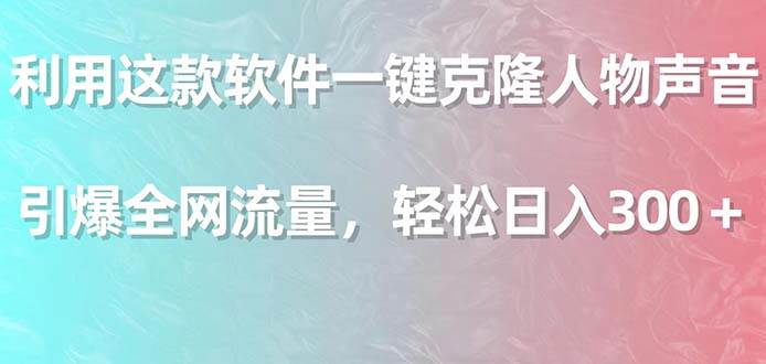 利用这款软件一键克隆人物声音，引爆全网流量，轻松日入300＋副业联盟-网创项目资源站-副业项目-创业项目-搞钱项目副业联盟