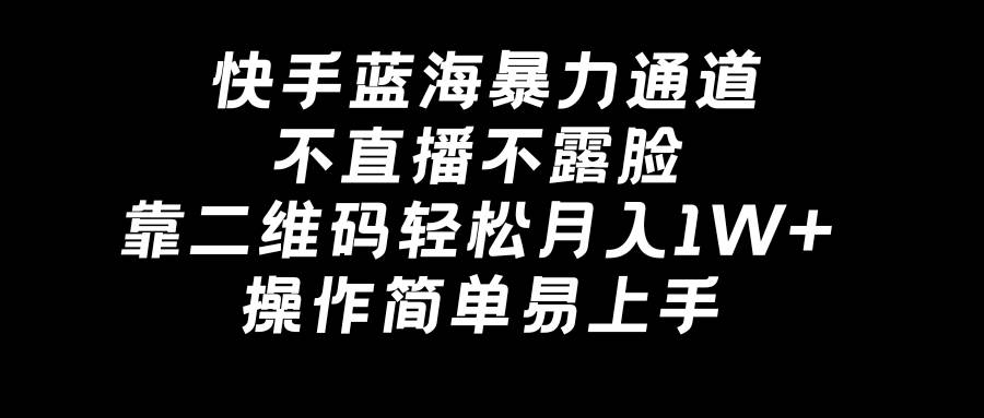 快手蓝海暴力通道，不直播不露脸，靠二维码轻松月入1W+，操作简单易上手副业联盟-网创项目资源站-副业项目-创业项目-搞钱项目副业联盟