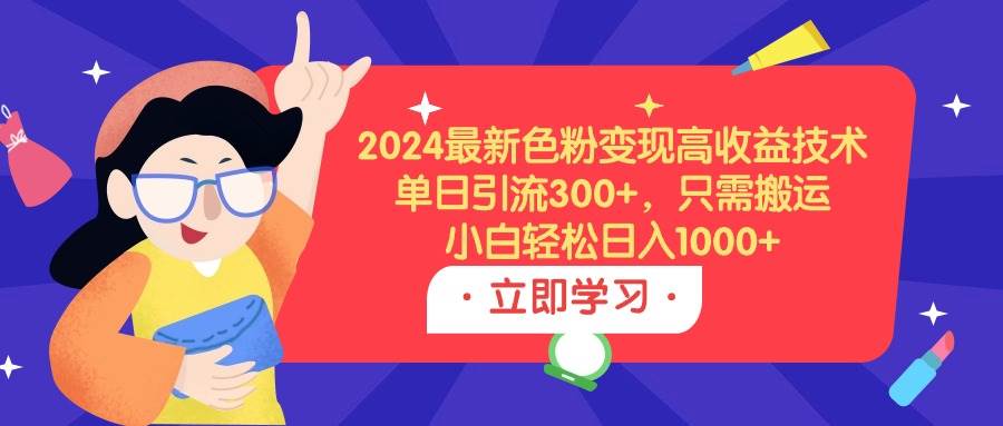 2024最新色粉变现高收益技术，单日引流300+，只需搬运，小白轻松日入1000+副业联盟-网创项目资源站-副业项目-创业项目-搞钱项目副业联盟
