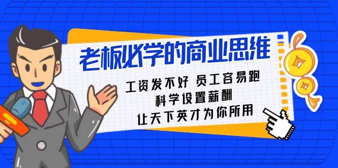 老板必学课：工资 发不好  员工 容易跑，科学设置薪酬 让天下英才为你所用副业联盟-网创项目资源站-副业项目-创业项目-搞钱项目副业联盟