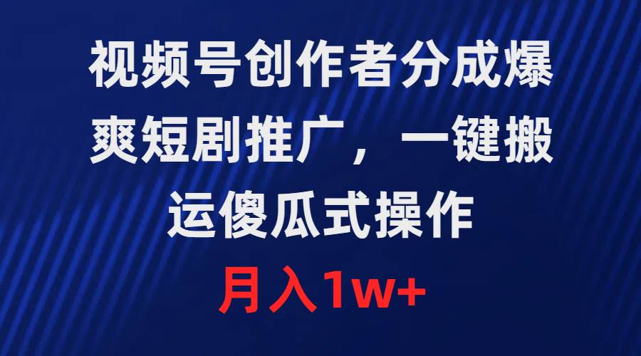 视频号创作者分成，爆爽短剧推广，一键搬运，傻瓜式操作，月入1w+副业联盟-网创项目资源站-副业项目-创业项目-搞钱项目副业联盟