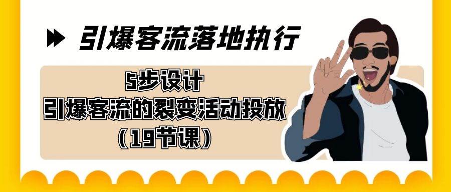 引爆-客流落地执行，5步设计引爆客流的裂变活动投放（19节课）副业联盟-网创项目资源站-副业项目-创业项目-搞钱项目副业联盟