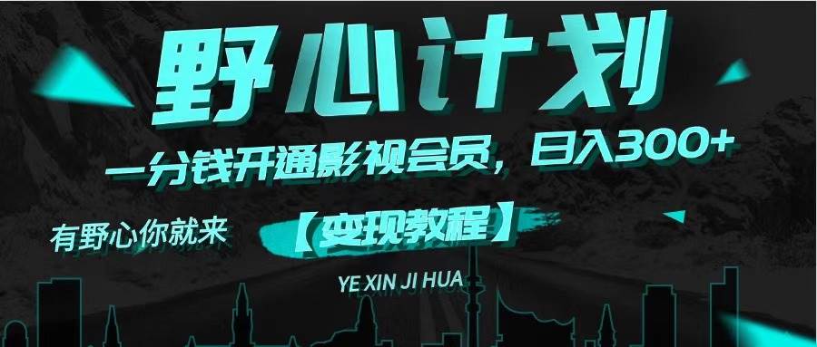 《野心计划》一分钱卖影视会员，日入300+副业联盟-网创项目资源站-副业项目-创业项目-搞钱项目副业联盟