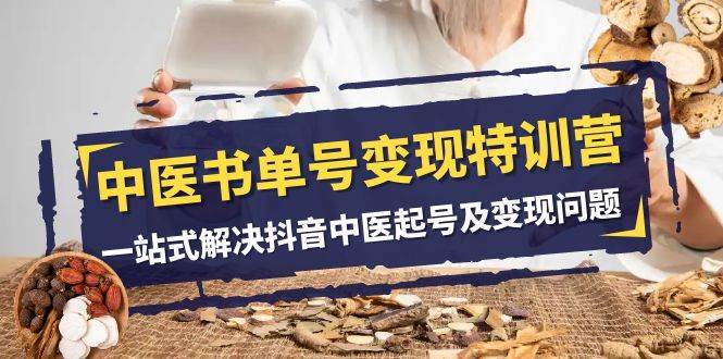 中医-书单号变现特训营，一站式解决抖音中医起号及变现问题（14节课）副业联盟-网创项目资源站-副业项目-创业项目-搞钱项目副业联盟