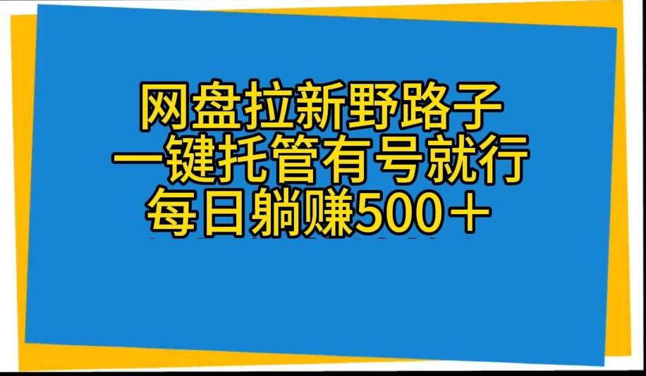 网盘拉新野路子，一键托管有号就行，全自动代发视频，每日躺赚500＋副业联盟-网创项目资源站-副业项目-创业项目-搞钱项目副业联盟