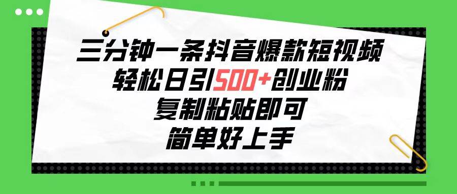 三分钟一条抖音爆款短视频，轻松日引500+创业粉，复制粘贴即可，简单好…副业联盟-网创项目资源站-副业项目-创业项目-搞钱项目副业联盟