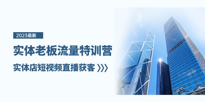 实体老板-流量特训营，实体店短视频直播获客（6节课）副业联盟-网创项目资源站-副业项目-创业项目-搞钱项目副业联盟