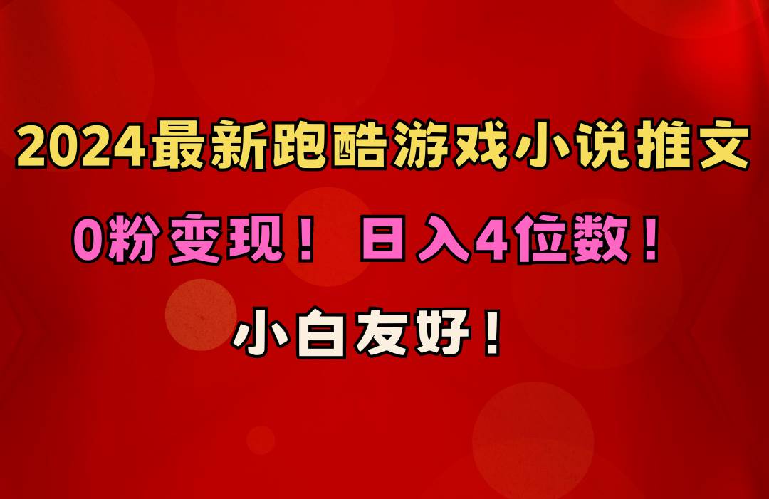 小白友好！0粉变现！日入4位数！跑酷游戏小说推文项目（附千G素材）副业联盟-网创项目资源站-副业项目-创业项目-搞钱项目副业联盟