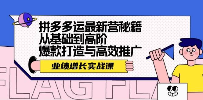 拼多多运最新营秘籍：业绩 增长实战课，从基础到高阶，爆款打造与高效推广副业联盟-网创项目资源站-副业项目-创业项目-搞钱项目副业联盟