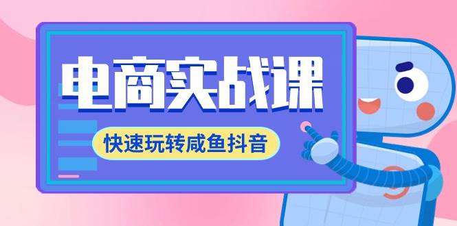 电商实战课，快速玩转咸鱼抖音，全体系全流程精细化咸鱼电商运营-71节课副业联盟-网创项目资源站-副业项目-创业项目-搞钱项目副业联盟