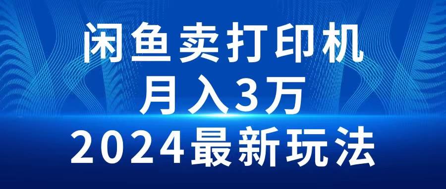 2024闲鱼卖打印机，月入3万2024最新玩法副业联盟-网创项目资源站-副业项目-创业项目-搞钱项目副业联盟