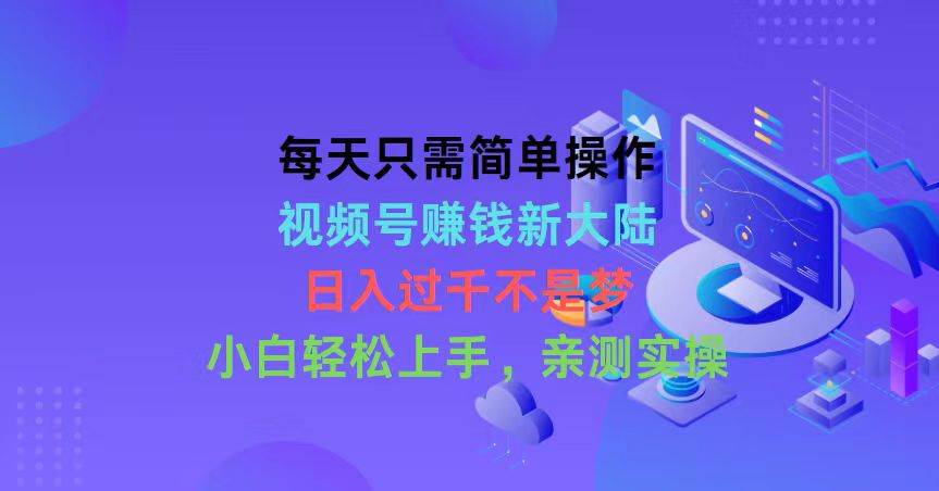 每天只需简单操作，视频号赚钱新大陆，日入过千不是梦，小白轻松上手，…副业联盟-网创项目资源站-副业项目-创业项目-搞钱项目副业联盟