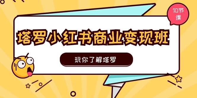 塔罗小红书商业变现实操班，玩你了解塔罗，玩转小红书塔罗变现（10节课）副业联盟-网创项目资源站-副业项目-创业项目-搞钱项目副业联盟