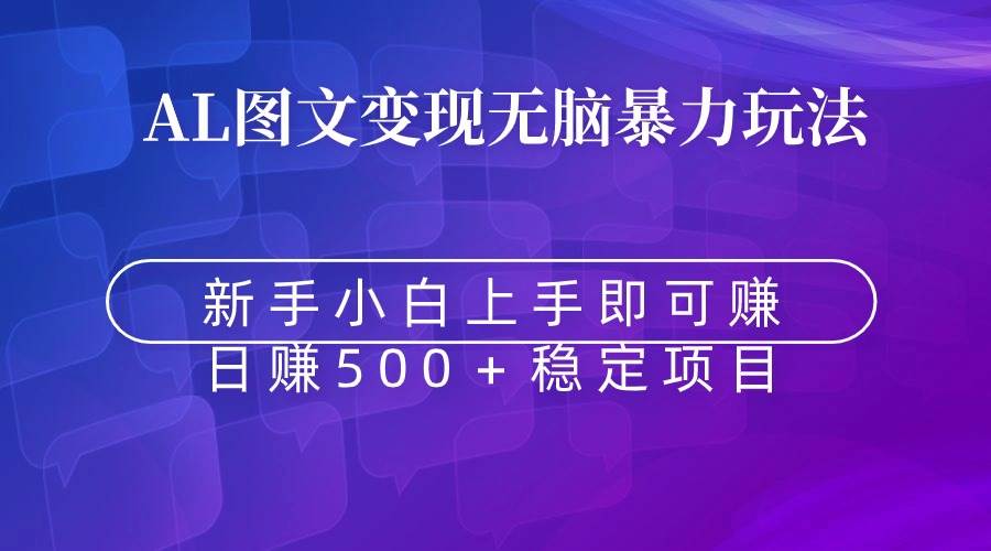 无脑暴力Al图文变现  上手即赚  日赚500＋副业联盟-网创项目资源站-副业项目-创业项目-搞钱项目副业联盟