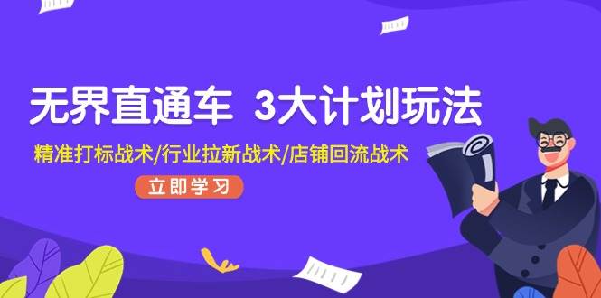 无界直通车 3大计划玩法，精准打标战术/行业拉新战术/店铺回流战术副业联盟-网创项目资源站-副业项目-创业项目-搞钱项目副业联盟