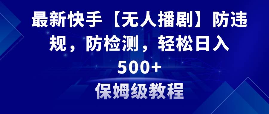 最新快手【无人播剧】防违规，防检测，多种变现方式，日入500+教程+素材副业联盟-网创项目资源站-副业项目-创业项目-搞钱项目副业联盟