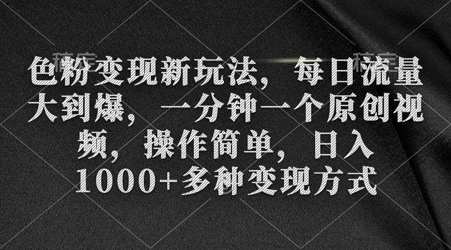 色粉变现新玩法，每日流量大到爆，一分钟一个原创视频，操作简单，日入1000+副业联盟-网创项目资源站-副业项目-创业项目-搞钱项目副业联盟